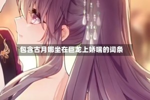 包含古月娜坐在巨龙上娇喘的词条