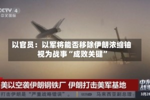 以官员：以军将能否移除伊朗浓缩铀视为战事“成败关键”