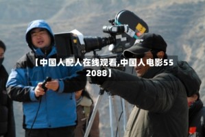 【中国人配人在线观看,中国人电影552088】