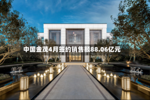 中国金茂4月签约销售额88.06亿元