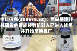 中科信息(300678.SZ)：面向基建领域研发的智能装载机器人已进入试用并开始市场推广