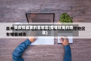 受疫情最重的是地区(疫情较重的地区)