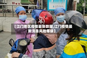 【江门地区疫情最新数据,江门疫情最新消息风险等级】