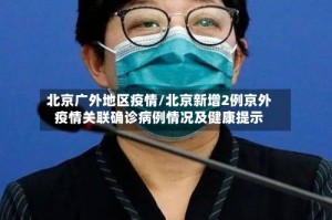 北京广外地区疫情/北京新增2例京外疫情关联确诊病例情况及健康提示