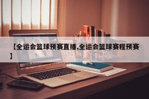 【全运会篮球预赛直播,全运会篮球赛程预赛】
