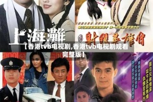【香港tvb电视剧,香港tvb电视剧观看完整版】