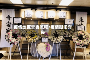 疫情地区奔丧流程/疫情期间奔丧
