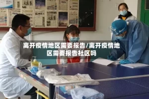离开疫情地区需要报告/离开疫情地区需要报告社区吗