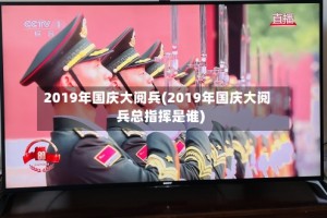 2019年国庆大阅兵(2019年国庆大阅兵总指挥是谁)