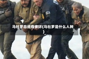 马杜罗总统有多坏(马杜罗是什么人种)