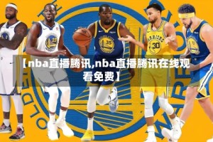 【nba直播腾讯,nba直播腾讯在线观看免费】