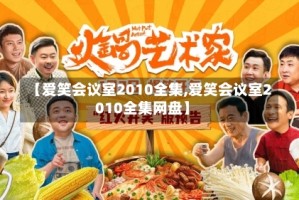 【爱笑会议室2010全集,爱笑会议室2010全集网盘】