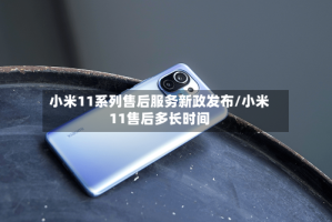 小米11系列售后服务新政发布/小米11售后多长时间