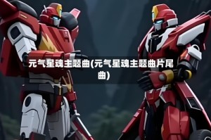 元气星魂主题曲(元气星魂主题曲片尾曲)