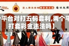 【两个平台对打五码套利,两个平台对打套彩金违法吗】