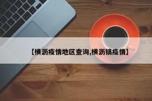 【横沥疫情地区查询,横沥镇疫情】