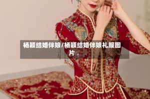 杨颖结婚伴娘/杨颖结婚伴娘礼服图片