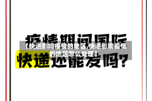 【快递影响疫情的地区,快递影响疫情的地区怎么处理】