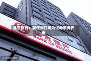 北京银行：聘任刘江涛为证券事务代表