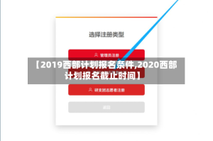 【2019西部计划报名条件,2020西部计划报名截止时间】