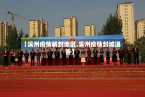 【滨州疫情解封地区,滨州疫情封城通告】