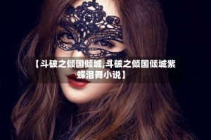 【斗破之倾国倾城,斗破之倾国倾城紫蝶泪舞小说】