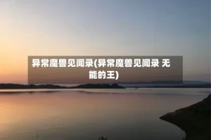 异常魔兽见闻录(异常魔兽见闻录 无能的王)