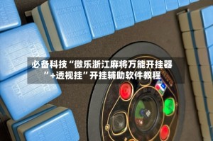 必备科技“微乐浙江麻将万能开挂器”+透视挂”开挂辅助软件教程