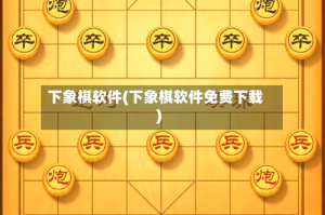 下象棋软件(下象棋软件免费下载)