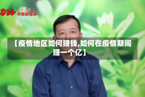 【疫情地区如何赚钱,如何在疫情期间赚一个亿】