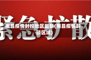 南昌疫情封控地区最新(南昌疫情封锁区域)