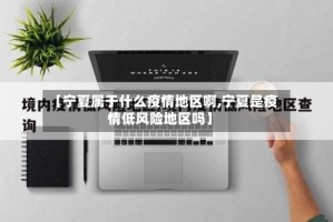 【宁夏属于什么疫情地区啊,宁夏是疫情低风险地区吗】