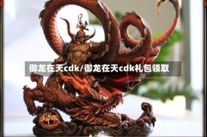 御龙在天cdk/御龙在天cdk礼包领取