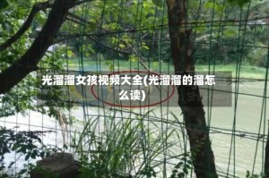 光溜溜女孩视频大全(光溜溜的溜怎么读)