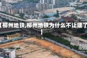 【柳州地铁,柳州地铁为什么不让建了】