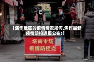 【焦作地区的疫情情况如何,焦作最新疫情防控通报公布!】
