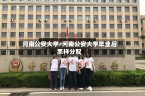 河南公安大学/河南公安大学毕业后怎样分配