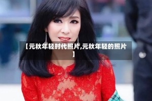 【元秋年轻时代照片,元秋年轻的照片】