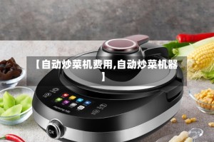 【自动炒菜机费用,自动炒菜机器】