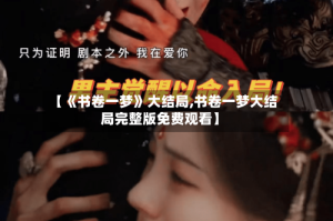【《书卷一梦》大结局,书卷一梦大结局完整版免费观看】