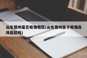 山东德州是否疫情地区(山东德州属于疫情高风险区吗)