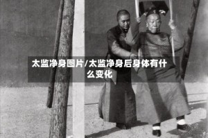 太监净身图片/太监净身后身体有什么变化