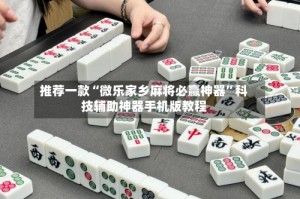 推荐一款“微乐家乡麻将必赢神器”科技辅助神器手机版教程