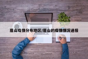 眉山疫情分布地区/眉山的疫情情况通报