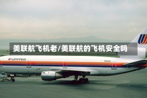 美联航飞机老/美联航的飞机安全吗