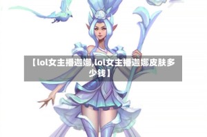 【lol女主播迦娜,lol女主播迦娜皮肤多少钱】