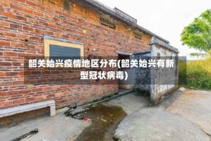 韶关始兴疫情地区分布(韶关始兴有新型冠状病毒)