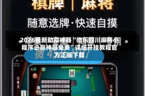 2026最新助赢神器“微乐四川麻将小程序必赢神器免费”详细开挂教程官方正版下载