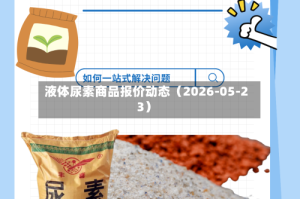 液体尿素商品报价动态（2026-05-23）