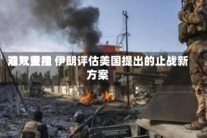 油气费用双双重挫 伊朗评估美国提出的止战新方案
